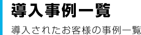 導入事例一覧 導入されたお客様の事例一覧