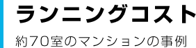 ランニングコスト 約70室のマンションの事例