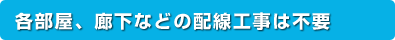 各部屋、廊下などの配線工事は不要