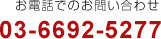 お電話でのお問い合わせ 03-6692-5277 東京都・神奈川県・千葉県・埼玉県が対応エリアです。